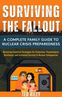Surviving the Fallout: A Complete Family Guide to Nuclear Crisis Preparedness: Mastering Essential Strategies for Protection, Psychological ... the Modern Family to Prepare for Any Crisis) 1923521004 Book Cover