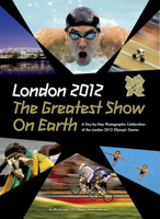 London 2012 The Greatest Show on Earth: A Day-by-Day Photographic Celebration of the London 2012 Olympic Games 1847329330 Book Cover