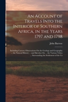 An Account of Travels Into the Interior of Southern Africa, in the Years 1797 and 1798: Including Cursory Observations on the Geology and Geography of the Southern Part of That Continent; The Natural  1017607761 Book Cover