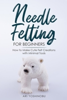 Needle Felting for Beginners: How to Make Cute Felt Creations with Minimal Tools 1951035704 Book Cover