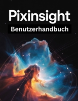 PixInsight Benutzerhandbuch: Ein Schritt-für-Schritt-Handbuch für Anfänger und Fortgeschrittene, das wichtige Kamerafunktionen, kreative Techniken, ... mühelose Videofähigkeiten (German Edition) B0FQHQM2GH Book Cover