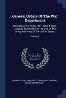 General Orders Of The War Department: Embracing The Years 1861, 1862 & 1863. Adapted Especially For The Use Of The Army And Navy Of The United States, Volume 1... 137717669X Book Cover
