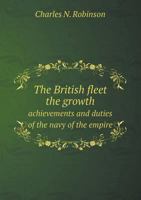 The British Fleet the Growth Achievements and Duties of the Navy of the Empire 1163128465 Book Cover