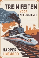 TREIN FEITEN VOOR ENTHOUSIASTE: De Ultieme gids met Trein Feiten: Geschiedenis, Innovatie en de Magie van de Rails voor Geliefden en Nieuwsgierige Geesten (Dutch Edition) B0DV3S9SS8 Book Cover