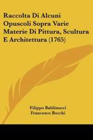 Raccolta Di Alcuni Opuscoli Sopra Varie Materie Di Pittura, Scultura E Architettura (1765) 1166166201 Book Cover