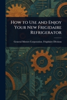 How to Use and Enjoy Your New Frigidaire Refrigerator 1023531062 Book Cover