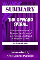 Summary: The Upward Spiral: Using Neuroscience to Reverse the Course of Depression, One Small Change at a Time by Alex Korb 1091629021 Book Cover
