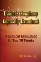 Daniel's Prophecy Logically Examined: A Biblical Evaluation of the 70 Weeks 1535287810 Book Cover