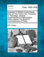 Argument of William Curtis Noyes, Esq., on The Trial of Hon. Frederick A. Tallmadge, General Superintendent of Metropolitan Police, Before The Board of Commissioners of Police 1275512526 Book Cover