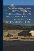 Framingham in the Revolution, an Address Read Before the Middlesex South Agricultural Society March 14, 1853 1014808901 Book Cover