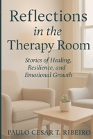 REFLECTIONS IN THE THERAPY ROOM: Stories of Healing, Resilience, and Emotional Growth (Journeys Of The Psyche) B0GNSMJ1XZ Book Cover