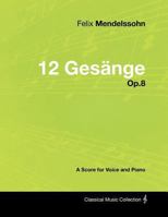 Felix Mendelssohn - 12 Gesänge - Op.8 - A Score for Voice and Piano 1447441532 Book Cover