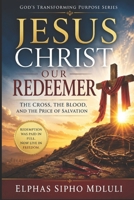 Jesus Christ Our Redeemer: The Cross, the Blood, and the Price of Salvation (The Redemption and New Life Formation Series) B0H2VG3XR1 Book Cover