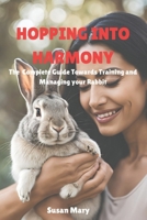 Hoping into Harmony: The complete guide towards training and Managing your rabbit B0DT4CSK7B Book Cover