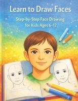 Learn to draw faces: Step-by-Step Face Drawing for Kids Ages 6–12 B0GJYDM39M Book Cover
