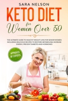 Keto Diet for Women Over 50: The Ultimate Guide to Healthy Weight loss for Senior Women including Delicious Recipes to Restore Metabolism, Increase energy, Prevent Diabetes and Hormones B085KRP588 Book Cover