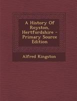 A History of Royston, Hertfordshire - Primary Source Edition 1293659355 Book Cover