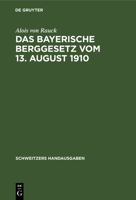 Das Bayerische Berggesetz Vom 13. August 1910: Nebst Einem Die Ausführungsbestimmungen Und Die Oberbergpolizeilichen Vorschriften Enthaltenden Anhang 3112372433 Book Cover