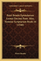 Petri Bembi Epistolarum Leonis Decimi Pont. Max. Nomine Scriptarum Book 16 (1540) 1166329674 Book Cover