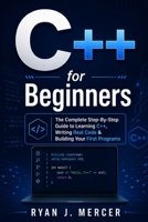C++ for Beginners: The Complete Step-By-Step Guide to Learning C++, Writing Real Code & Building Your First Programs (Computer Programming Made Easy) B0GZBRB88Z Book Cover