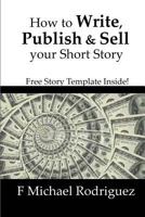 How to Write, Publish & Sell Your Short Story: Free Short Story Template Inside! 1539654834 Book Cover