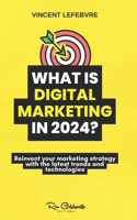 What is digital marketing in 2024?: Reinvent your marketing strategy with the latest trends and technologies B0CQ8TTC1Z Book Cover
