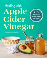 Healing with Apple Cider Vinegar: 115 Recipes for Health, Beauty, and Home 1641528524 Book Cover