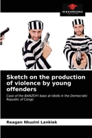Sketch on the production of violence by young offenders: Case of the BANZOYI base at Idiofa in the Democratic Republic of Congo 6203405469 Book Cover