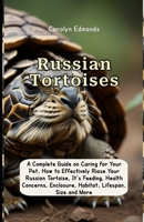 Russian Tortoises: A Complete Guide on Caring for Your Pet, How to Effectively Riase Your Russian Tortoise, It's Feeding, Health Concerns, Enclosure, Habitat, Lifespan, Size and More B0CVTYD2Q6 Book Cover