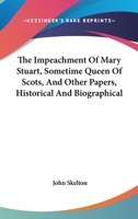 The Impeachment of Mary Stuart ... and Other Papers Historical and Biographical 1241701113 Book Cover