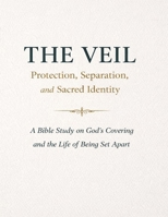 The Veil: Protection, Separation, and Sacred Identity: A Bible Study on God’s Covering and the Life of Being Set Apart B0GSK44D1V Book Cover