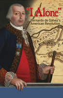 I Alone: Bernardo de Galvez's American Revolution 155885892X Book Cover