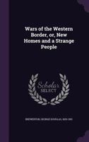 Wars of the Western Border, Or, New Homes and a Strange People 5518555202 Book Cover