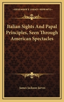 Italian Sights and Papal Principles: Seen Through American Spectacles 1019105569 Book Cover