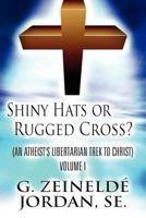 Shiny Hats or Rugged Cross?: (An Atheist's Libertarian Trek to Christ) Volume I 1604417080 Book Cover