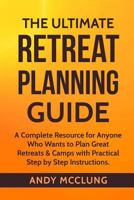 The Ultimate Retreat Planning Guide: A Complete Resource for Anyone Who Wants to Plan Great Retreats & Camps with Practical Step by Step Instructions. 1523229896 Book Cover