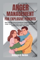 Anger Management For Explosive Parents: Stop Yelling, Control Emotional Triggers, Break the Anger Cycle, and Build a Calm, Emotionally Secure Relationship With Your Child B0GT3SWDZH Book Cover