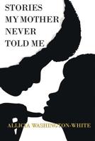 Stories My Mother Never Told Me 0578481308 Book Cover