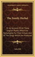 The family herbal, or, An account of all those English plants, which are remarkable for their virtues, and of the drugs which are produced by vegetables of other countries; with their descriptions and 1354644050 Book Cover