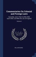 Commentaries on Colonial and Foreign Laws: Generally, and in Their Conflict with Each Other, and with the Law of England; Volume 4 1240176791 Book Cover