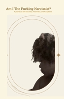 Am I The Fucking Narcissist?: A Journey of Self Discovery, Awareness, and Acceptance 1105734099 Book Cover