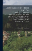 Die Schlesischen Kriege Und Das Kurfürstenthum Hannover, Insbesondere Die Katastrophe Von Hastenbeck Und Kloster Zeven 1017999430 Book Cover