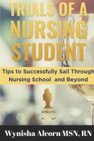 Trials of a Nursing Student: Tips to Successfully Sail Through Nursing School and Beyond 1075802660 Book Cover
