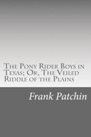 The Pony Rider Boys in Texas: Or- The Veiled Riddle of the Plains 1516856546 Book Cover