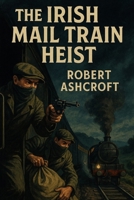 The Irish Mail Train Heist: The Signal Box Deception of Llandudno Junction B0FD8PPWZ8 Book Cover