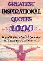 GREATEST INSPIRATIONAL QUOTES: 1000 Days of Motivation from 75 Great Minds for Success, Growth and Achievement B0F2F8C7XQ Book Cover