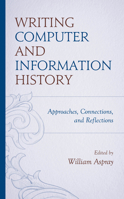 Writing Computer and Information History: Approaches, Connections, and Reflections 1538183811 Book Cover
