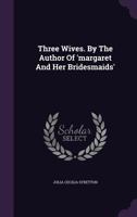 Three Wives. by the Author of 'Margaret and Her Bridesmaids' 1241380406 Book Cover