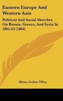 Eastern Europe and Western Asia: Political and Social Sketches on Russia, Greece, and Syria (Classic Reprint) 1164626965 Book Cover