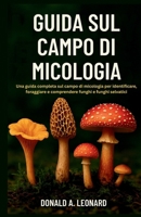 GUIDA SUL CAMPO DI MICOLOGIA: Una guida completa sul campo di micologia per identificare, foraggiare e comprendere funghi e funghi selvatici (Italian Edition) B0FSK5TMRX Book Cover